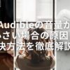 Audibleの音量が小さい場合の原因と解決方法を徹底解説！