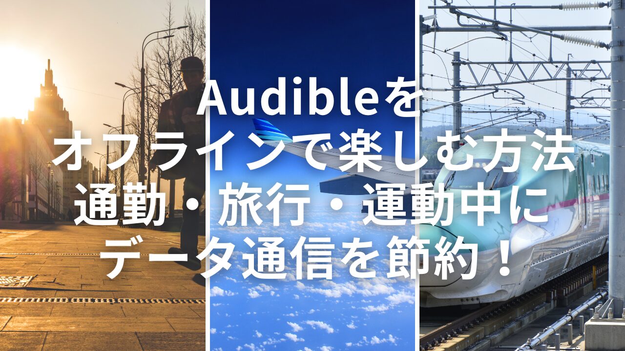 Audibleをオフラインで楽しむ方法 – 通勤・旅行・運動中にデータ通信を節約！