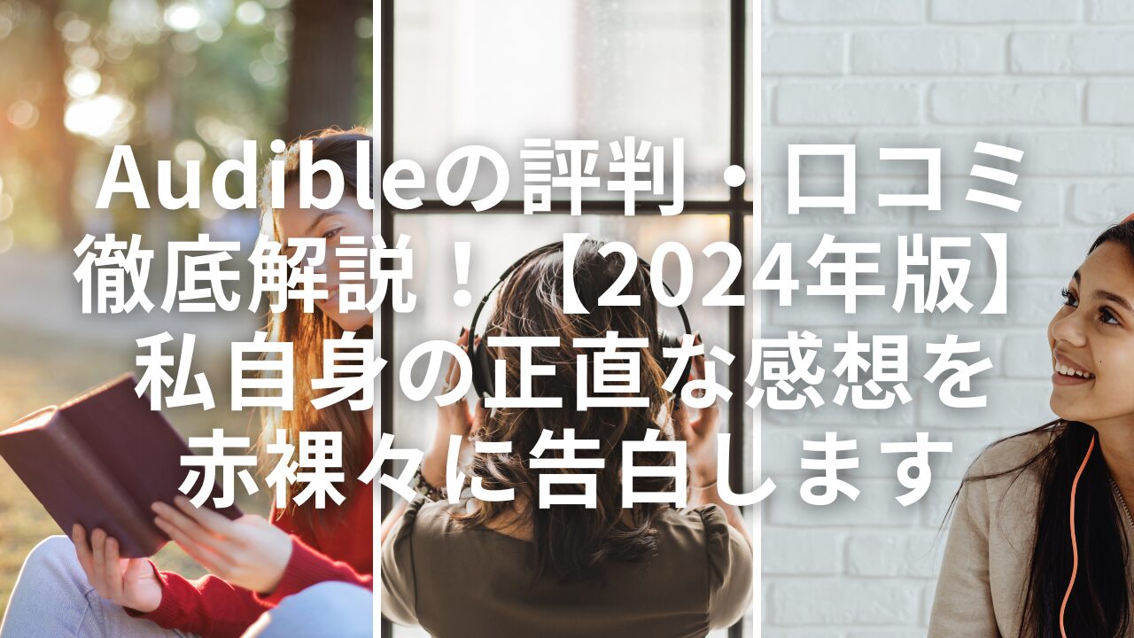 Audibleの評判・口コミ徹底解説！【2024年版】私自身の正直な感想を赤裸々に告白します