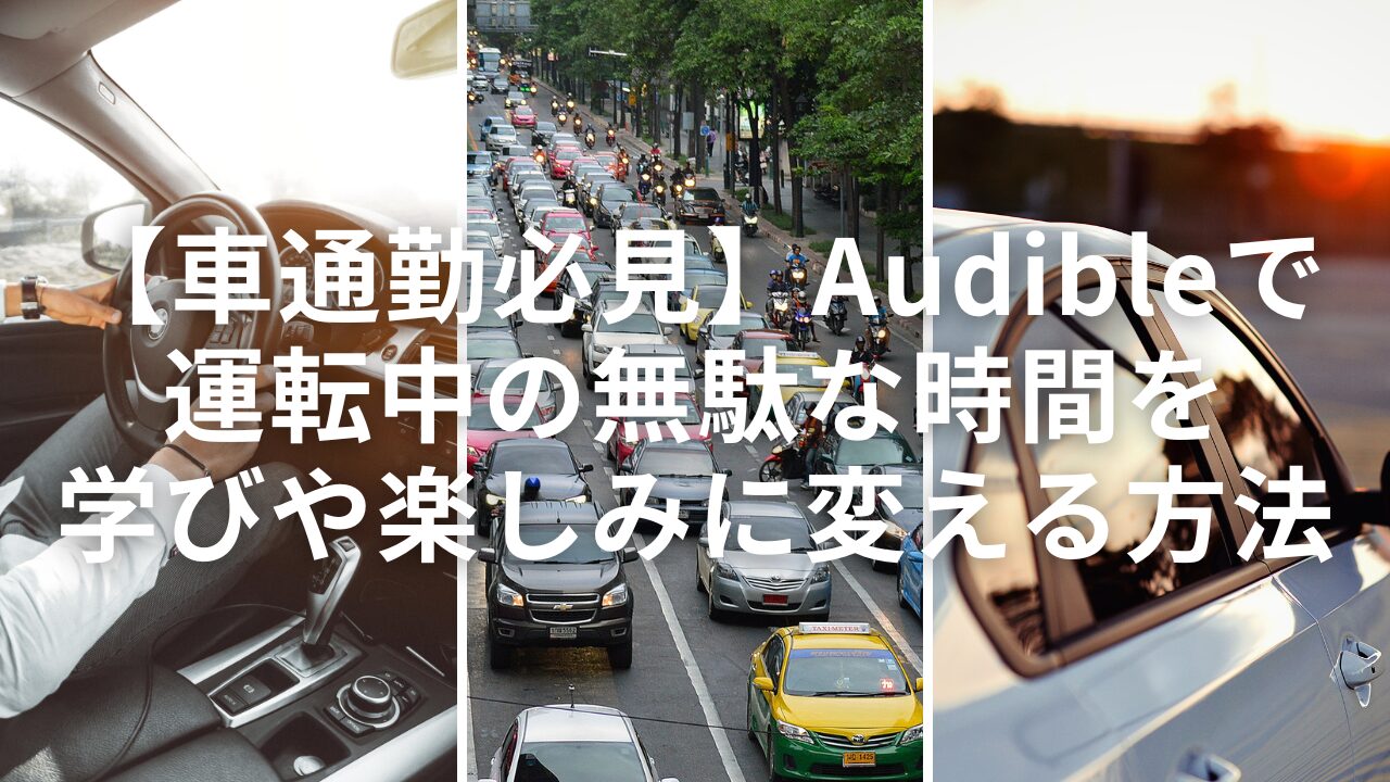 【車通勤必見】Audibleで運転中の無駄な時間を学びや楽しみに変える方法