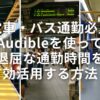 【電車・バス通勤必見】Audibleを使って退屈な通勤時間を有効活用する方法！