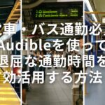 【電車・バス通勤必見】Audibleを使って退屈な通勤時間を有効活用する方法！