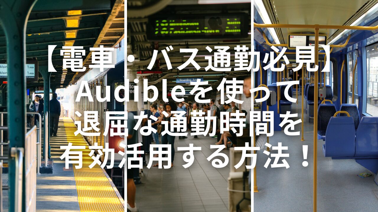 【電車・バス通勤必見】Audibleを使って退屈な通勤時間を有効活用する方法！