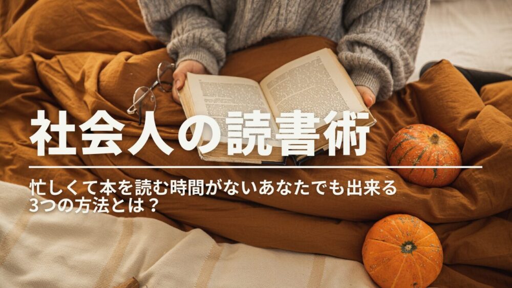 【社会人の読書術】忙しくて本を読む時間がないあなたでも出来る3つの方法とは？