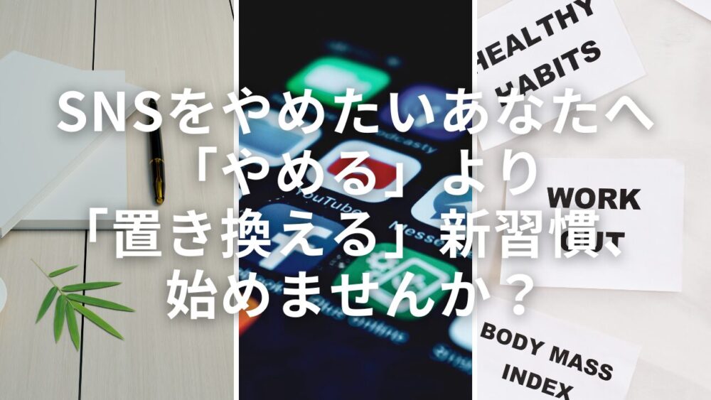 SNSをやめたいあなたへ｜「やめる」より「置き換える」新習慣、始めませんか？