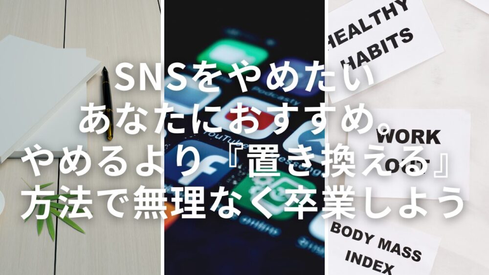 【SNSをやめたいあなたにおすすめ】やめるより『置き換える』方法で無理なく卒業しよう