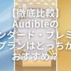 【徹底比較】Audibleのスタンダード・プレミアムプランはどっちがおすすめ？