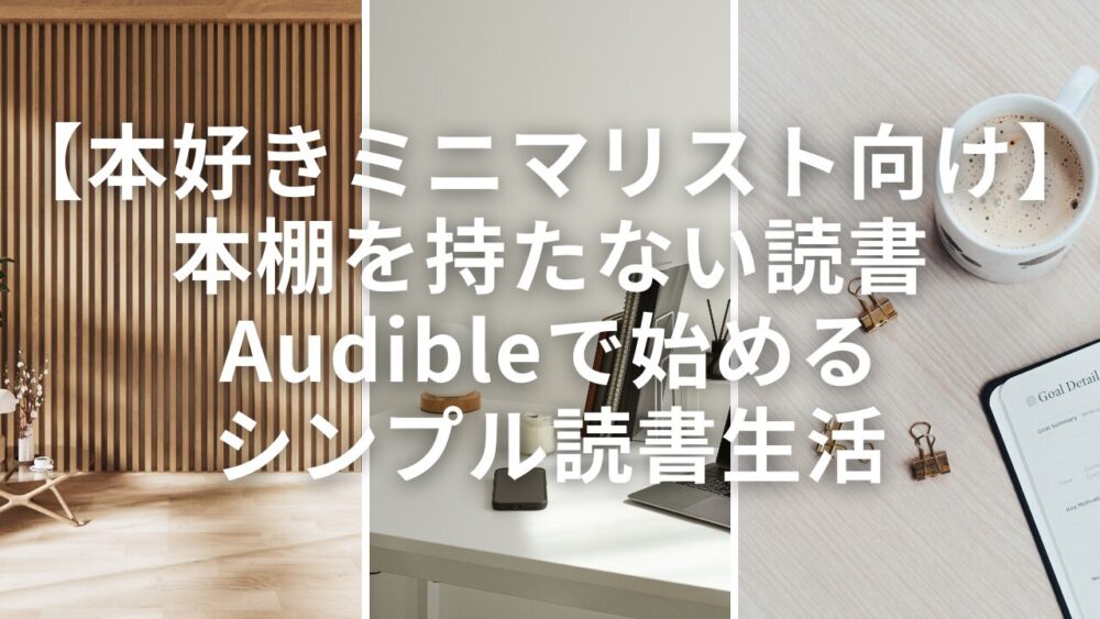 【本好きミニマリスト向け】本棚を持たない読書｜Audibleで始めるシンプル読書生活