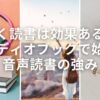 【聴く読書は効果ある？】 オーディオブックで始める 音声読書の強み