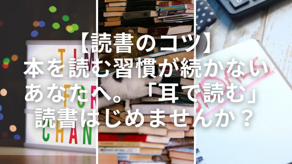 【読書のコツ】本を読む習慣が続かないあなたへ。「耳で読む」読書はじめませんか？
